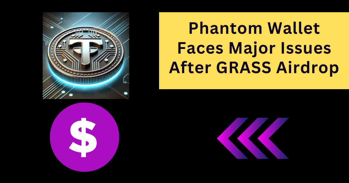 Phantom Wallet Faces Major Issues After GRASS Airdrop